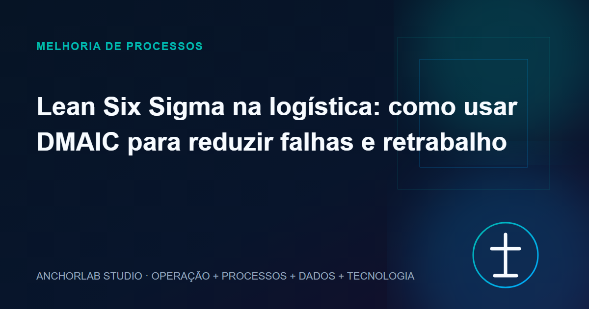 Capa editorial do artigo Lean Six Sigma na logística: como usar DMAIC para reduzir falhas e retrabalho